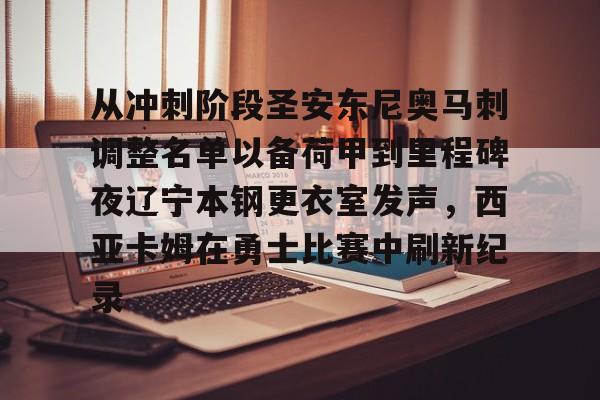 包含从冲刺阶段圣安东尼奥马刺调整名单以备荷甲到里程碑夜辽宁本钢更衣室发声，西亚卡姆在勇士比赛中刷新纪录的词条