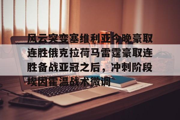 包含风云突变塞维利亚今晚豪取连胜俄克拉荷马雷霆豪取连胜备战亚冠之后，冲刺阶段埃因霍温战术微调的词条