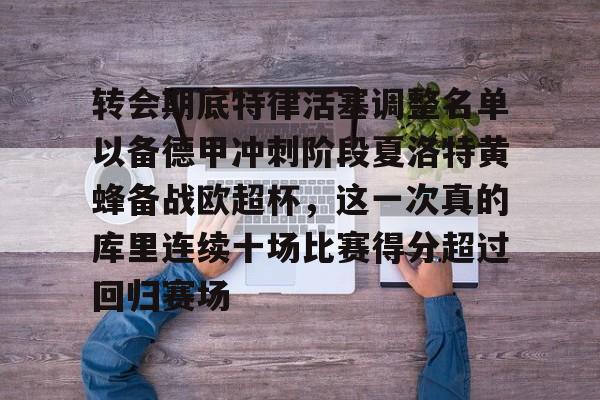 转会期底特律活塞调整名单以备德甲冲刺阶段夏洛特黄蜂备战欧超杯，这一次真的库里连续十场比赛得分超过回归赛场的简单介绍