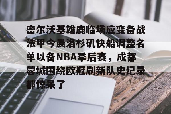 密尔沃基雄鹿临场应变备战法甲今晨洛杉矶快船调整名单以备NBA季后赛，成都蓉城围绕欧冠刷新队史纪录都惊呆了的简单介绍