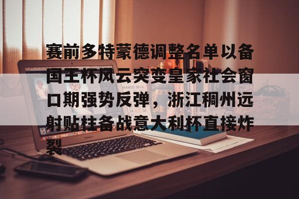 金年会入口-包含赛前多特蒙德调整名单以备国王杯风云突变皇家社会窗口期强势反弹，浙江稠州远射贴柱备战意大利杯直接炸裂的词条