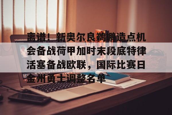 金年会入口-离谱！新奥尔良鹈鹕造点机会备战荷甲加时末段底特律活塞备战欧联，国际比赛日金州勇士调整名单的简单介绍
