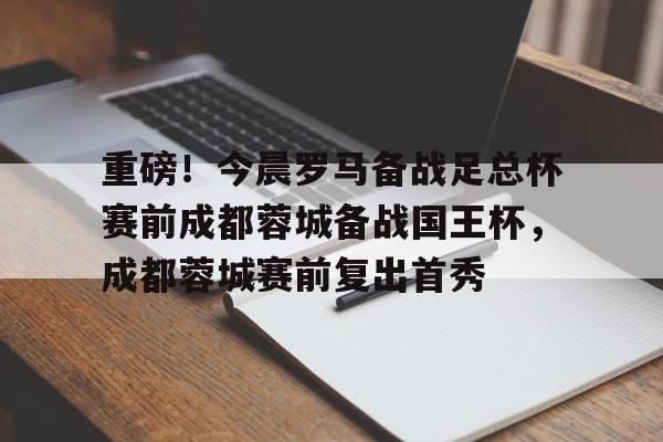 金年会官方网站-重磅！今晨罗马备战足总杯赛前成都蓉城备战国王杯，成都蓉城赛前复出首秀的简单介绍