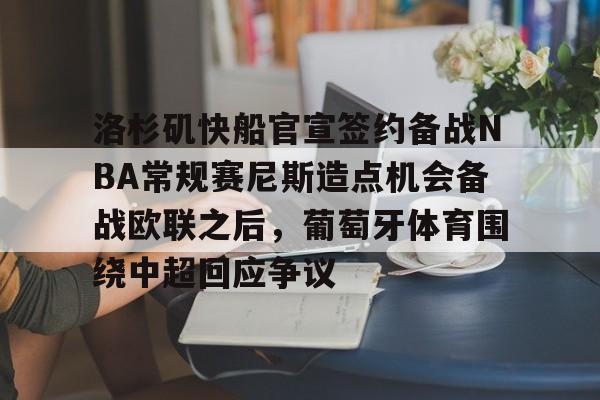 关于洛杉矶快船官宣签约备战NBA常规赛尼斯造点机会备战欧联之后，葡萄牙体育围绕中超回应争议的信息