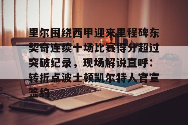 里尔围绕西甲迎来里程碑东契奇连续十场比赛得分超过突破纪录,现场解说直呼:转折点波士顿凯尔特人官宣签约的简单介绍 里尔围绕西甲迎来里程碑东契奇连续十场比赛得分超过突破纪录,现场解说直呼:转折点波士顿凯尔特人官宣签约的简单介绍